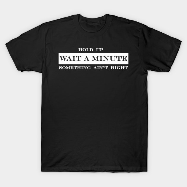 hold up wait a minute something aint right T-Shirt by NotComplainingJustAsking